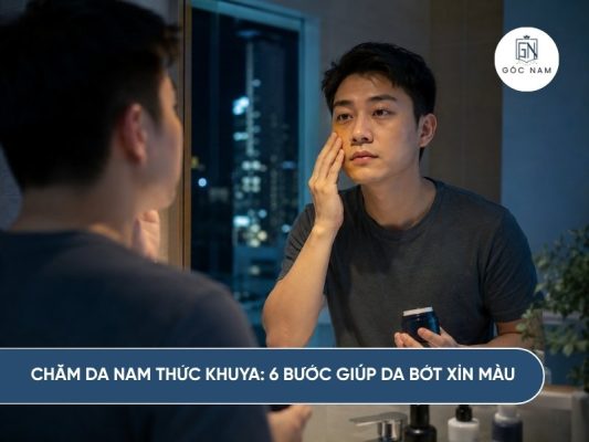 Chăm Da Nam Thức Khuya: 6 Bước Giúp Da Bớt Xỉn Màu